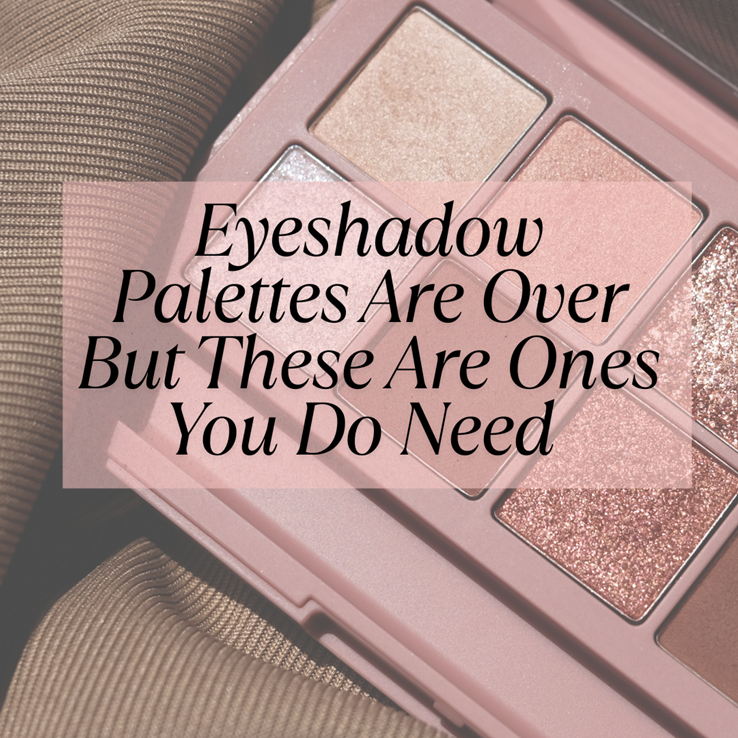 Eyeshadow Palettes Are Over However These Are Ones You Do Want Eyeshadow Palettes Are Over However These Are Ones You Do Want